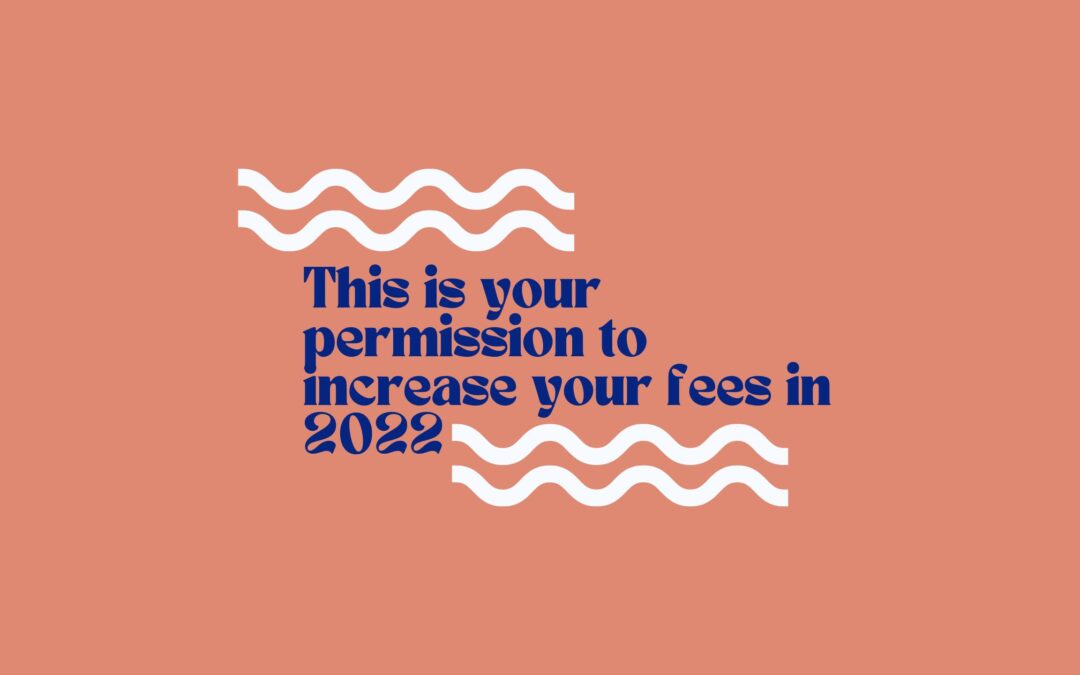 This is your permission to raise your fees in 2022
